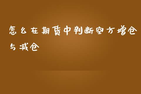 怎么在期货中判断空方增仓与减仓_https://m.15771688.com_美国道指_第1张