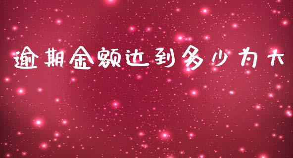 逾期金额达到多少为大_https://m.15771688.com_期货手续费_第1张