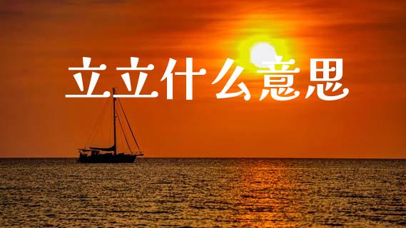 立立什么意思_https://m.15771688.com_期货手续费_第1张