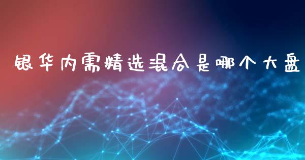 银华内需精选混合是哪个大盘_https://m.15771688.com_期货手续费_第1张