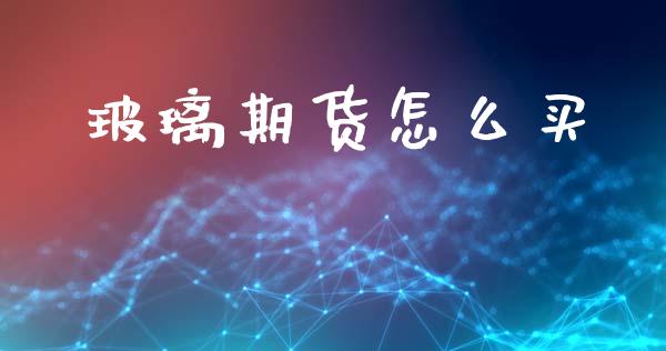 玻璃期货怎么买_https://m.15771688.com_美国道指_第1张