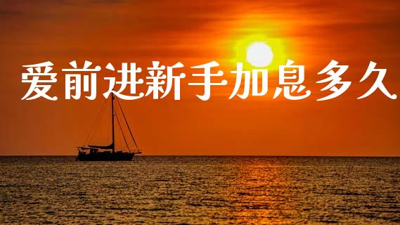 爱前进新手加息多久_https://m.15771688.com_道指实时行情_第1张