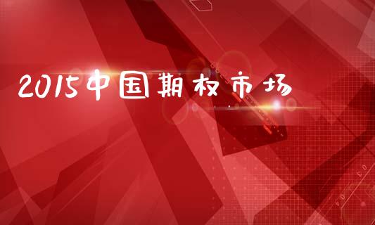 2015中国期权市场_https://m.15771688.com_期货手续费_第1张
