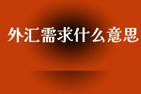 外汇需求什么意思_https://m.15771688.com_期货手续费_第1张