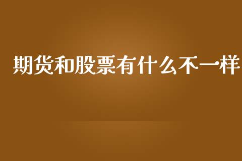 期货和股票有什么不一样_https://m.15771688.com_期货开户_第1张
