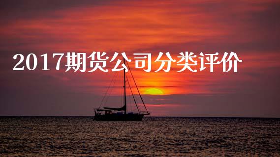 2017期货公司分类评价_https://m.15771688.com_期货开户_第1张