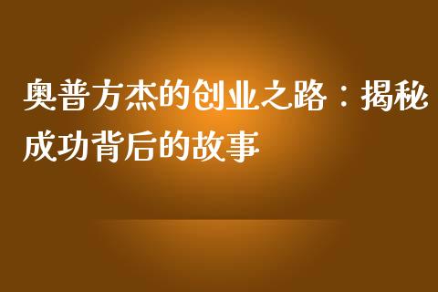 奥普方杰的创业之路：揭秘成功背后的故事_https://m.15771688.com_美国道指_第1张