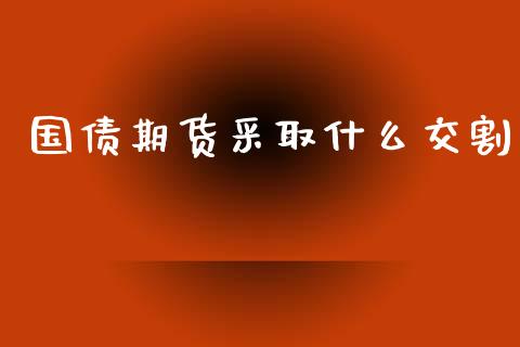 国债期货采取什么交割_https://m.15771688.com_道指实时行情_第1张