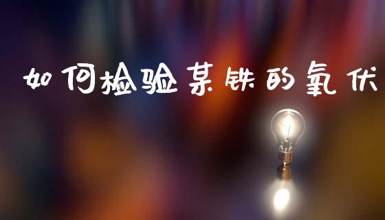 如何检验某铁的氧伏_https://m.15771688.com_期货开户_第1张