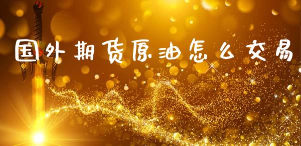 国外期货原油怎么交易_https://m.15771688.com_道指实时行情_第1张