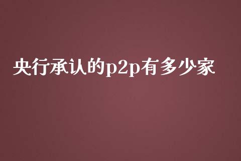 央行承认的p2p有多少家_https://m.15771688.com_期货开户_第1张