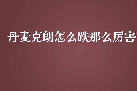 丹麦克朗怎么跌那么厉害_https://m.15771688.com_期货手续费_第1张