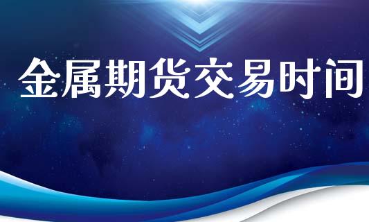 金属期货交易时间_https://m.15771688.com_美国道指_第1张