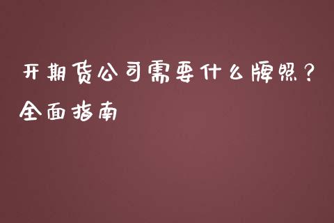 开期货公司需要什么牌照？全面指南_https://m.15771688.com_美国道指_第1张