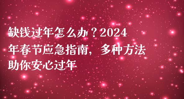 缺钱过年怎么办?2024年春节应急指南,多种方法助你安心过年_道指实时行情_第1张_期货开户_期货手续费_道指实时行情_美国道指 缺钱过年怎么办?2024年春节应急指南,多种方法助你安心过年_https://m.15771688.com_道指实时行情_第1张