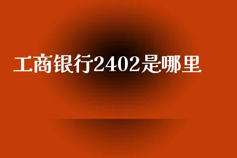 工商银行2402是哪里_美国道指_第1张_期货开户_期货手续费_道指实时行情_美国道指 工商银行2402是哪里_https://m.15771688.com_美国道指_第1张