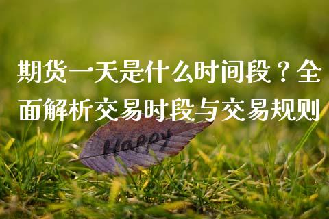 期货一天是什么时间段？全面解析交易时段与交易规则_https://m.15771688.com_期货开户_第1张