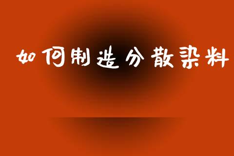 如何制造分散染料_https://m.15771688.com_美国道指_第1张