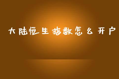 大陆恒生指数怎么开户_https://m.15771688.com_道指实时行情_第1张