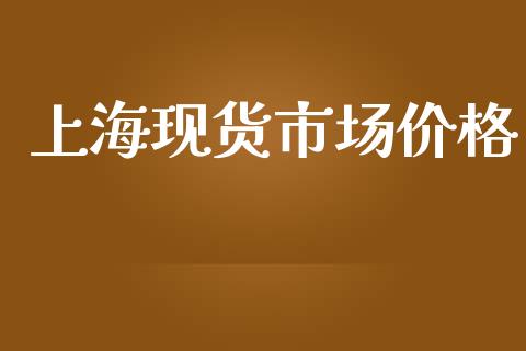 上海现货市场价格_https://m.15771688.com_期货开户_第1张