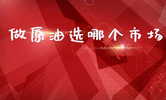 做原油选哪个市场_https://m.15771688.com_道指实时行情_第1张