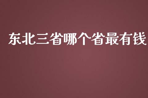 东北三省哪个省最有钱_https://m.15771688.com_美国道指_第1张