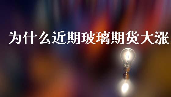 为什么近期玻璃期货大涨_https://m.15771688.com_道指实时行情_第1张