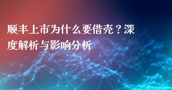 顺丰上市为什么要借壳？深度解析与影响分析_https://m.15771688.com_期货手续费_第1张