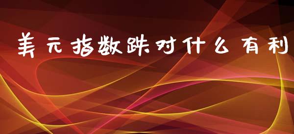美元指数跌对什么有利_https://m.15771688.com_美国道指_第1张