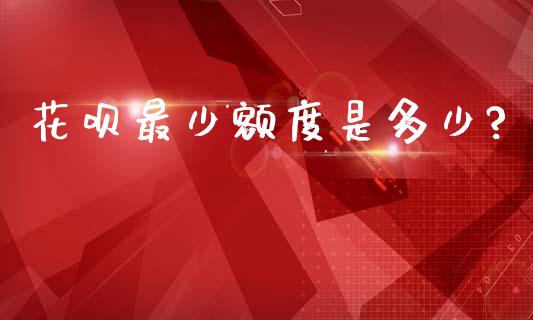 花呗最少额度是多少?_https://m.15771688.com_道指实时行情_第1张