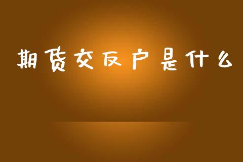 期货交反户是什么_https://m.15771688.com_期货开户_第1张