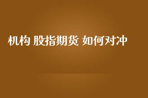 机构 股指期货 如何对冲_https://m.15771688.com_道指实时行情_第1张