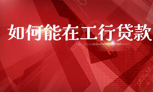 如何能在工行贷款_https://m.15771688.com_美国道指_第1张