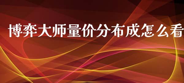 博弈大师量价分布成怎么看_https://m.15771688.com_期货手续费_第1张