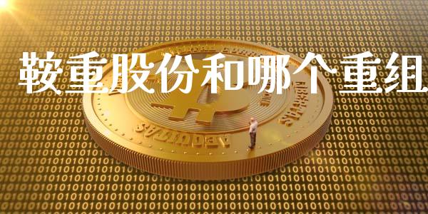 鞍重股份和哪个重组_https://m.15771688.com_期货手续费_第1张