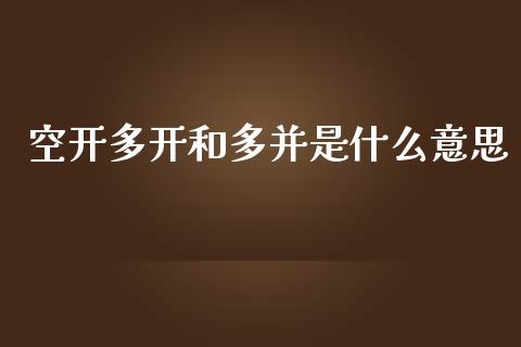 空开多开和多并是什么意思_https://m.15771688.com_期货开户_第1张