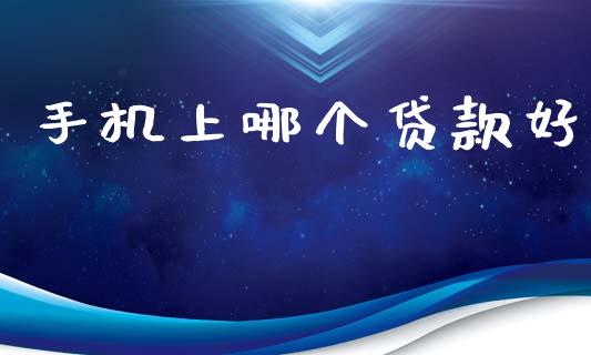 手机上哪个贷款好_https://m.15771688.com_期货手续费_第1张