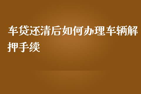 车贷还清后如何办理车辆解押手续_https://m.15771688.com_期货手续费_第1张