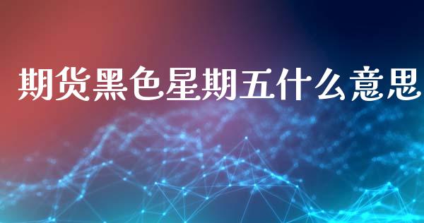 期货黑色星期五什么意思_https://m.15771688.com_道指实时行情_第1张
