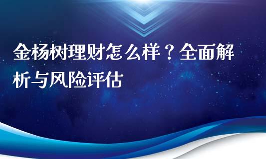金杨树理财怎么样？全面解析与风险评估_https://m.15771688.com_期货开户_第1张