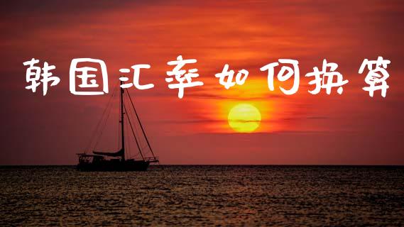 韩国汇率如何换算_https://m.15771688.com_期货开户_第1张