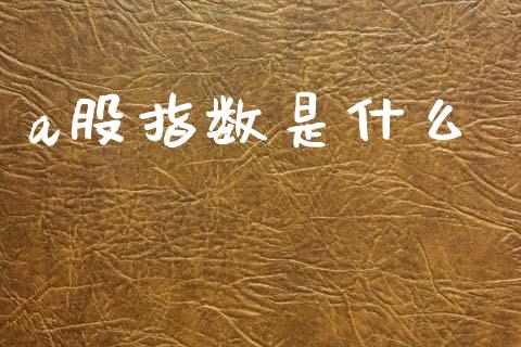 a股指数是什么_https://m.15771688.com_美国道指_第1张