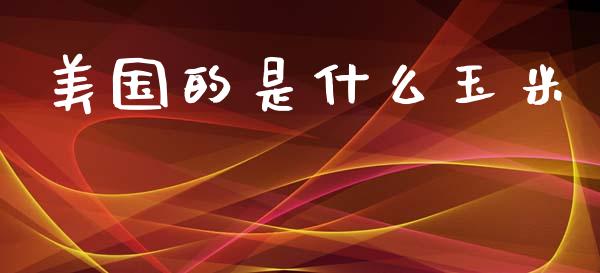 美国的是什么玉米_https://m.15771688.com_美国道指_第1张
