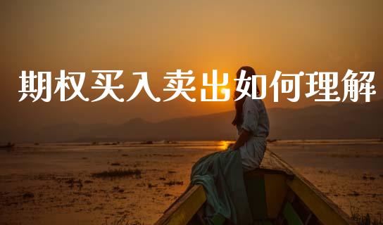期权买入卖出如何理解_https://m.15771688.com_期货开户_第1张