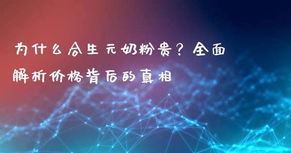 为什么合生元奶粉贵？全面解析价格背后的真相_https://m.15771688.com_期货手续费_第1张
