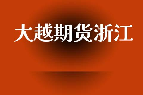大越期货浙江_https://m.15771688.com_期货手续费_第1张