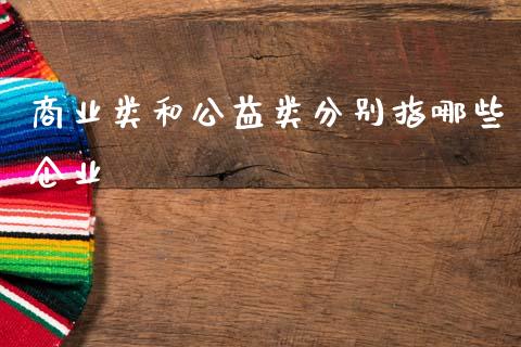商业类和公益类分别指哪些企业_https://m.15771688.com_期货开户_第1张
