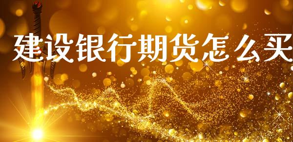 建设银行期货怎么买_https://m.15771688.com_美国道指_第1张