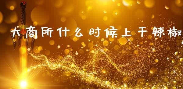 大商所什么时候上干辣椒_https://m.15771688.com_美国道指_第1张