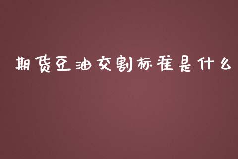 期货豆油交割标准是什么_https://m.15771688.com_期货开户_第1张